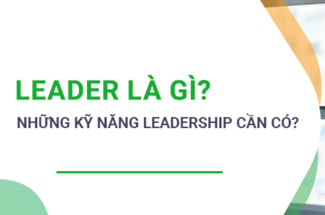 Leader là gì? Những kỹ năng và tố chất cần có để trở thành Leader giỏi...