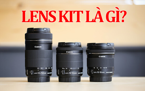 Lens Kit là gì? Có nên sử dụng Lens Kit cho máy ảnh? Làm thế nào để...